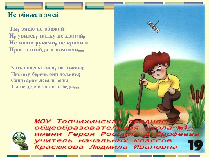 Не обижай змейТы, змею не обижайИ, увидев, палку не хватай,Не маши руками,