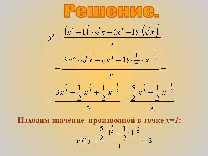 Решение.Находим значение производной в точке х=1: