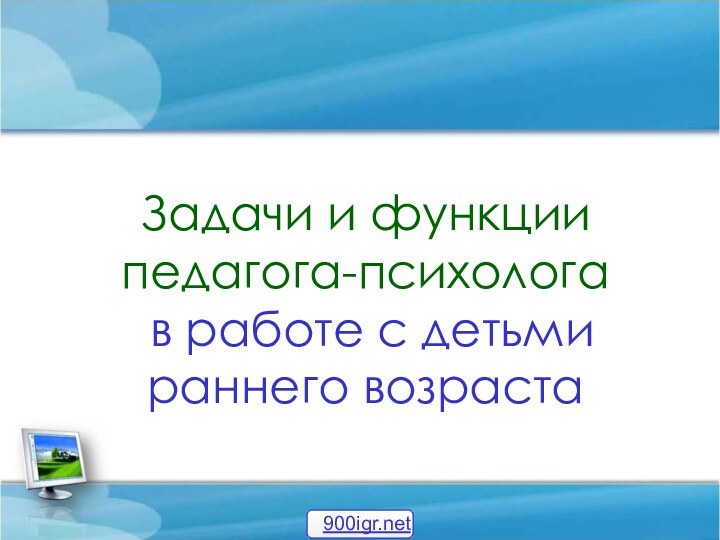 Задачи и функции  педагога-психолога  в работе с детьми  раннего возраста