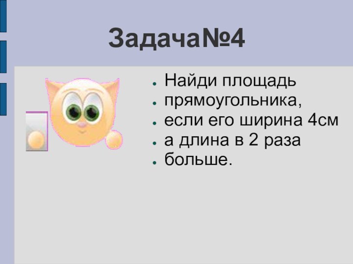 Задача№4Найди площадьпрямоугольника, если его ширина 4сма длина в 2 разабольше.