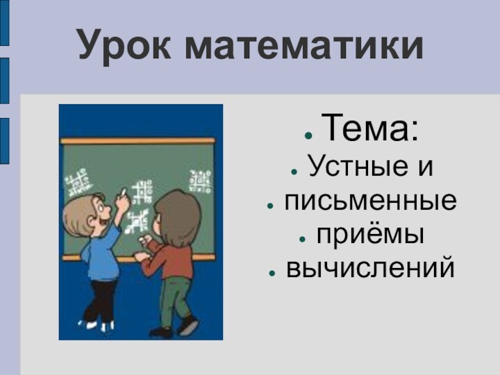 Урок математики Тема:Устные иписьменныеприёмывычислений