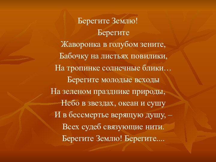 Берегите Землю!	Берегите	Жаворонка в голубом зените,	Бабочку на листьях повилики,	На тропинке солнечные блики…	Берегите молодые