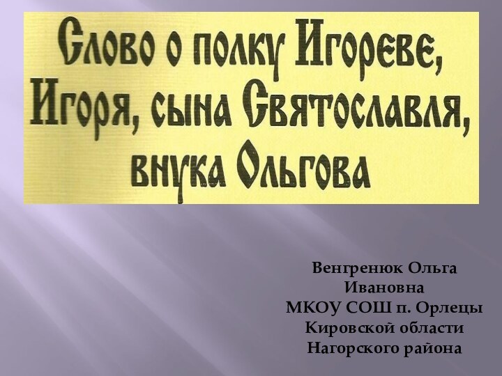 Венгренюк Ольга ИвановнаМКОУ СОШ п. ОрлецыКировской областиНагорского района