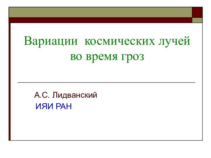 Вариации космических лучей во время гроз   А.С. Лидванский 	 ИЯИ РАН