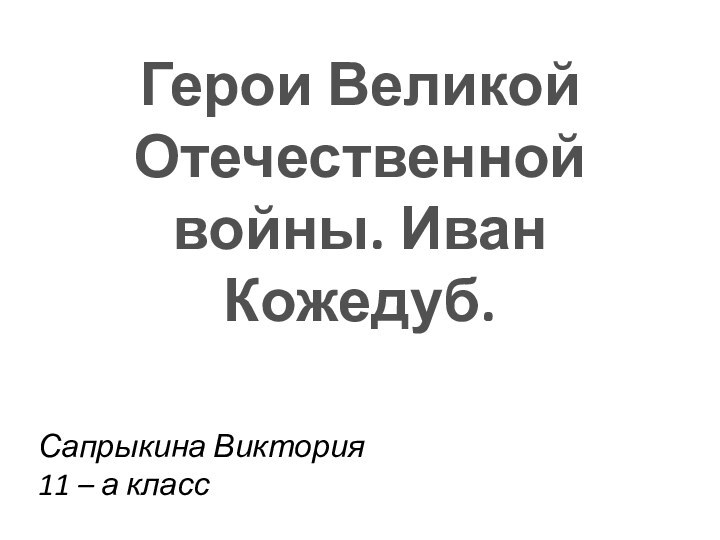 Герои Великой Отечественной войны. Иван Кожедуб.Сапрыкина Виктория 11 – а класс