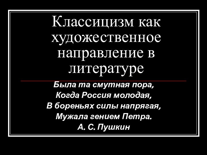 Классицизм как художественное направление в литературеБыла та смутная пора,Когда Россия молодая,В бореньях