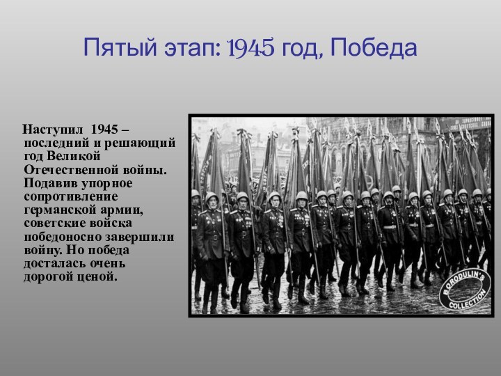 Пятый этап: 1945 год, Победа   Наступил 1945 – последний и