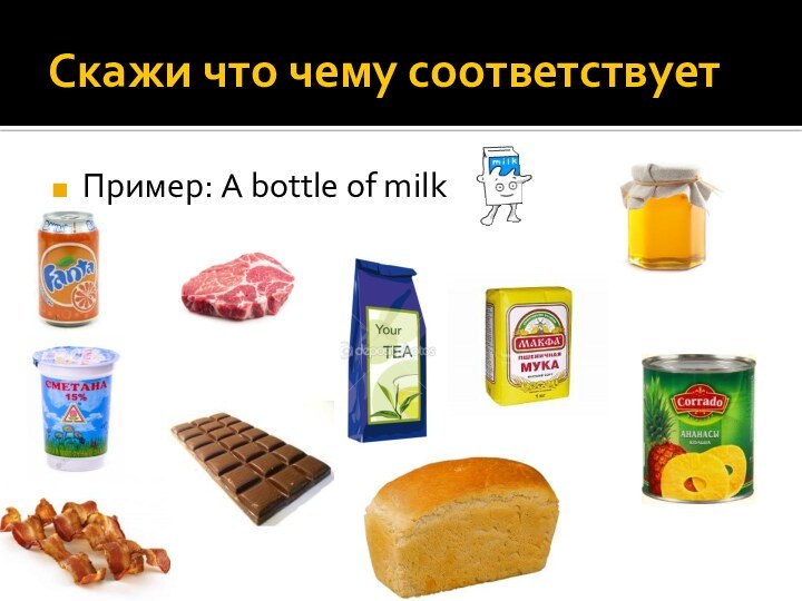 Скажи что чему соответствуетПример: A bottle of milk