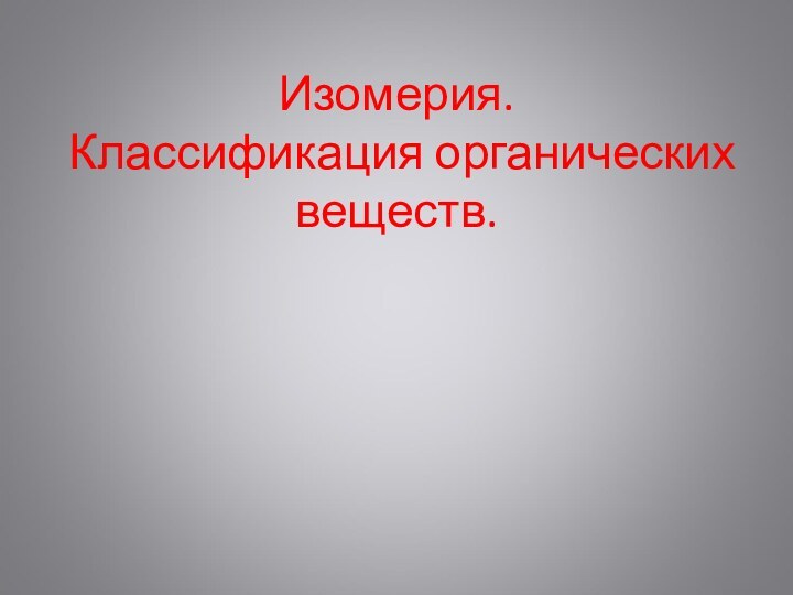 Изомерия.  Классификация органических веществ.