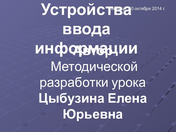 Автор Методической разработки урока Цыбузина Елена ЮрьевнаУстройства ввода информации