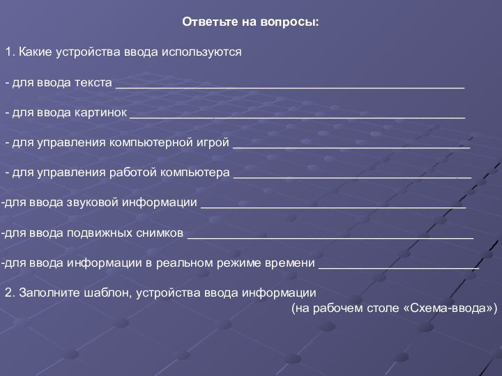 Ответьте на вопросы:1. Какие устройства ввода используются - для ввода текста __________________________________________________ - для