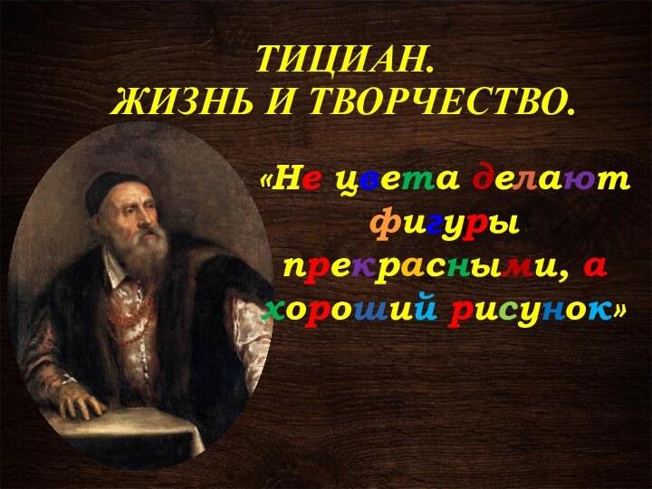 Тициан. Жизнь и творчество.«Не цвета делают фигуры прекрасными, а хороший рисунок»