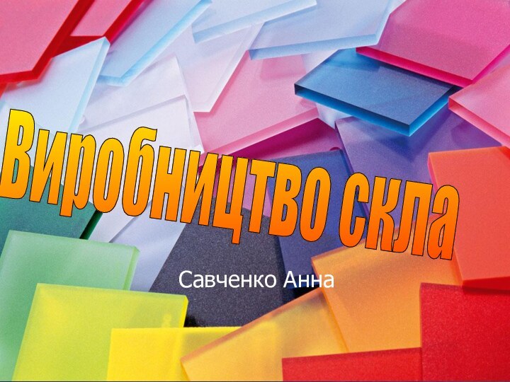 Савченко АннаВиробництво скла