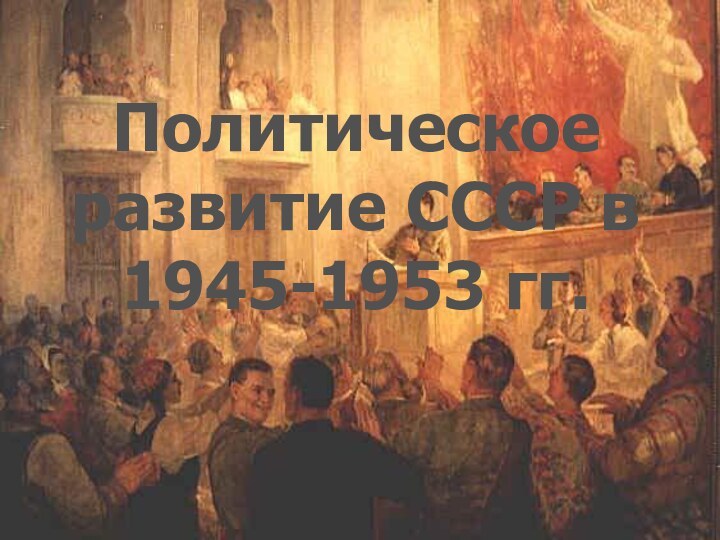 Политическоеразвитие СССР в 1945-1953 гг.