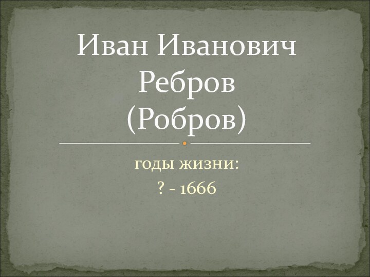 годы жизни:? - 1666Иван Иванович  Ребров  (Робров)