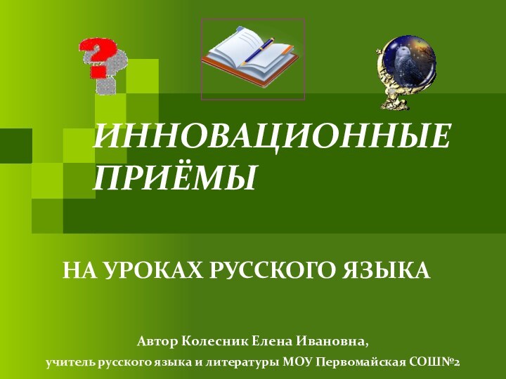 ИННОВАЦИОННЫЕ ПРИЁМЫ      НА УРОКАХ РУССКОГО ЯЗЫКААвтор Колесник