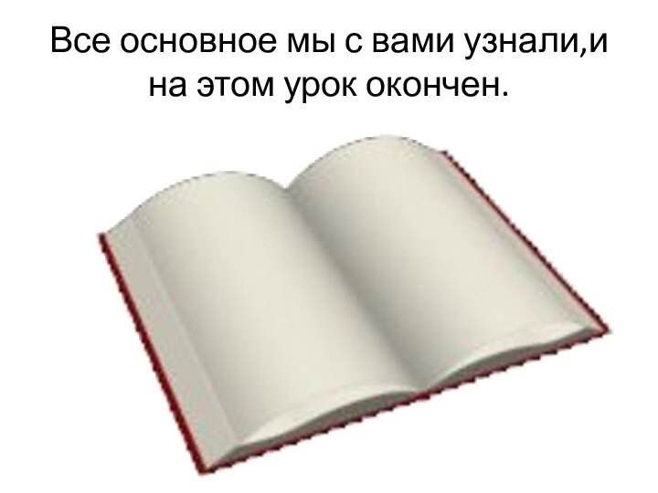 Все основное мы с вами узнали,и на этом урок окончен.