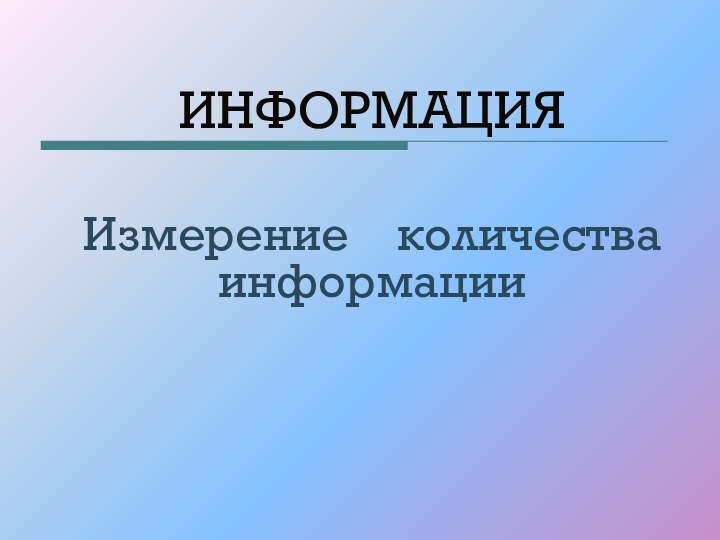 ИНФОРМАЦИЯИзмерение  количества информации