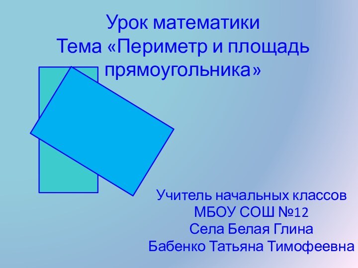 Урок математики Тема «Периметр и площадь прямоугольника»Учитель начальных классовМБОУ СОШ №12Села Белая ГлинаБабенко Татьяна Тимофеевна