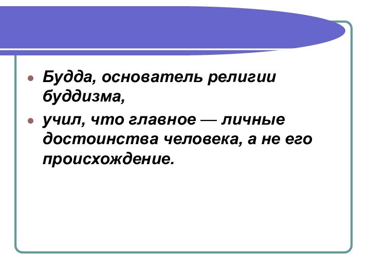 Будда, основатель религии буддизма,учил, что главное — личные достоинства человека, а не его происхождение.