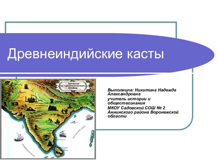 Древнеиндийские кастыВыполнила: Никитина Надежда Александровнаучитель истории и обществознанияМКОУ Садовской СОШ № 2 Аннинского района Воронежской области