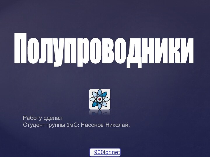 ПолупроводникиРаботу сделалСтудент группы 1мС: Насонов Николай.