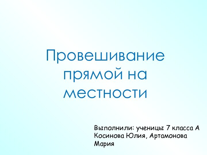 Провешивание прямой на местностиВыполнили: ученицы 7 класса АКосинова Юлия, Артамонова Мария