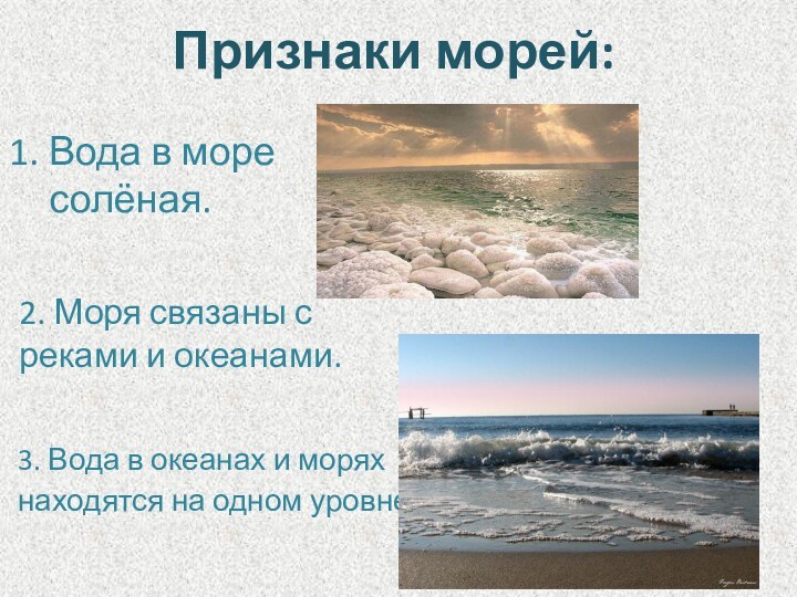 Признаки морей:Вода в море солёная.2. Моря связаны с реками и океанами.3. Вода