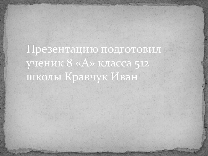 Презентацию подготовил ученик 8 «А» класса 512 школы Кравчук Иван