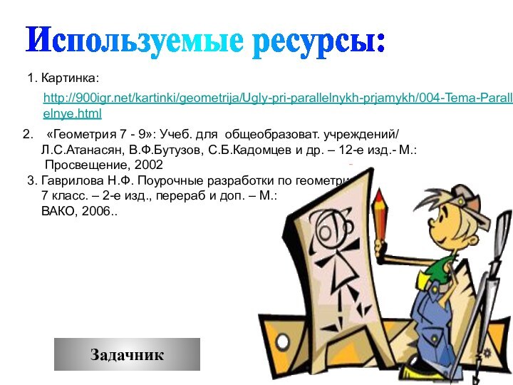 Используемые ресурсы:«Геометрия 7 - 9»: Учеб. для общеобразоват. учреждений/   Л.С.Атанасян,