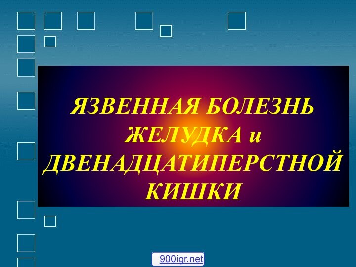 ЯЗВЕННАЯ БОЛЕЗНЬ ЖЕЛУДКА и ДВЕНАДЦАТИПЕРСТНОЙ КИШКИ