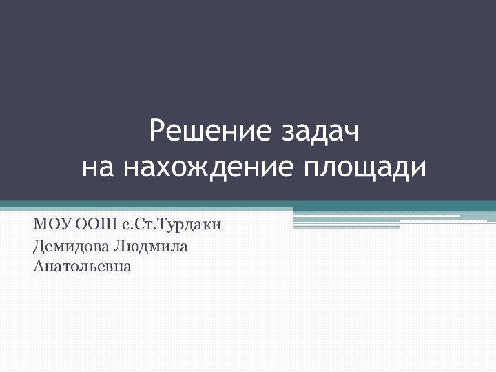 Решение задач  на нахождение площадиМОУ ООШ с.Ст.ТурдакиДемидова Людмила Анатольевна