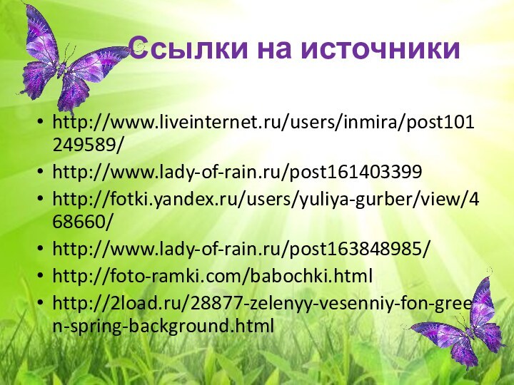 Ссылки на источникиhttp://www.liveinternet.ru/users/inmira/post101249589/http://www.lady-of-rain.ru/post161403399http://fotki.yandex.ru/users/yuliya-gurber/view/468660/http://www.lady-of-rain.ru/post163848985/http://foto-ramki.com/babochki.htmlhttp://2load.ru/28877-zelenyy-vesenniy-fon-green-spring-background.html