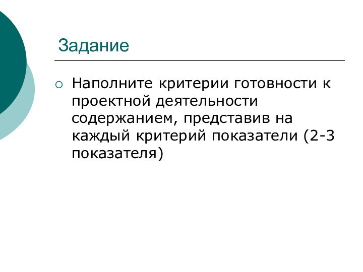 ЗаданиеНаполните критерии готовности к проектной деятельности содержанием, представив на каждый критерий показатели (2-3 показателя)