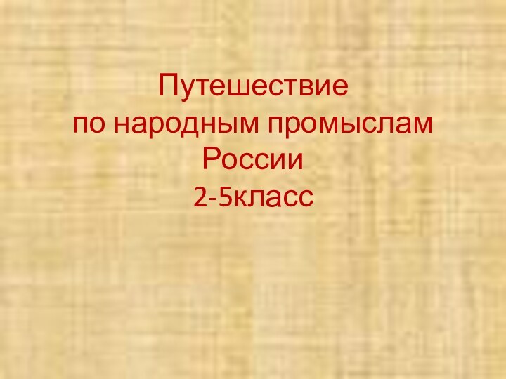 Путешествие  по народным промыслам России 2-5класс