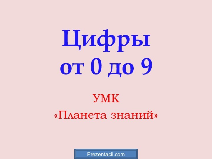 Цифры  от 0 до 9УМК «Планета знаний»Prezentacii.com