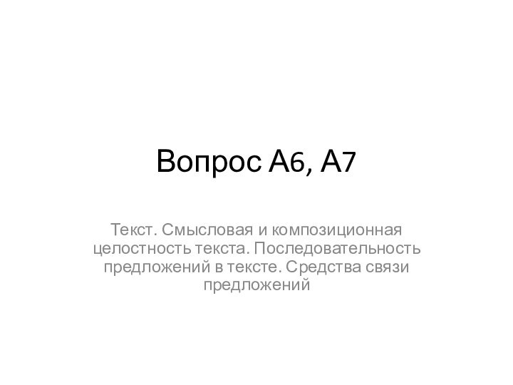 Вопрос А6, А7Текст. Смысловая и композиционная целостность текста. Последовательность предложений в тексте. Средства связи предложений