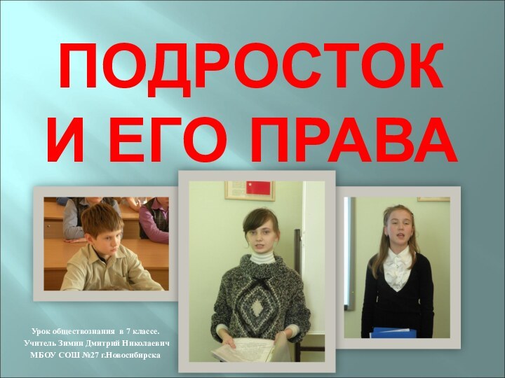 ПОДРОСТОК И ЕГО ПРАВАУрок обществознания в 7 классе. Учитель Зимин Дмитрий НиколаевичМБОУ СОШ №27 г.Новосибирска