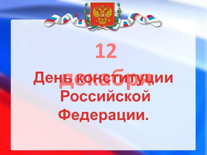 12 декабряДень конституции Российской Федерации.