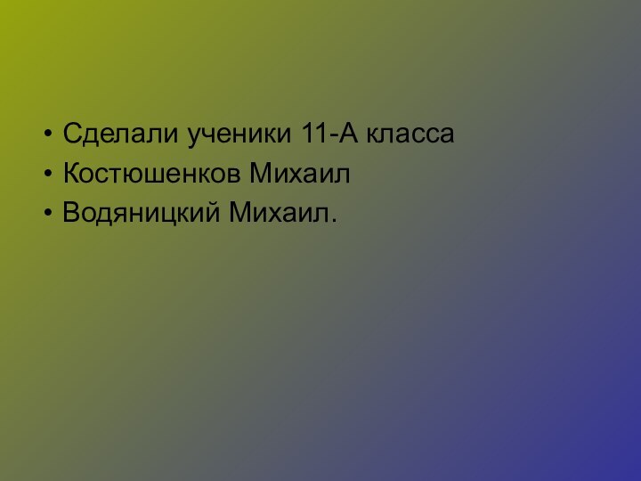 Сделали ученики 11-А классаКостюшенков Михаил Водяницкий Михаил.