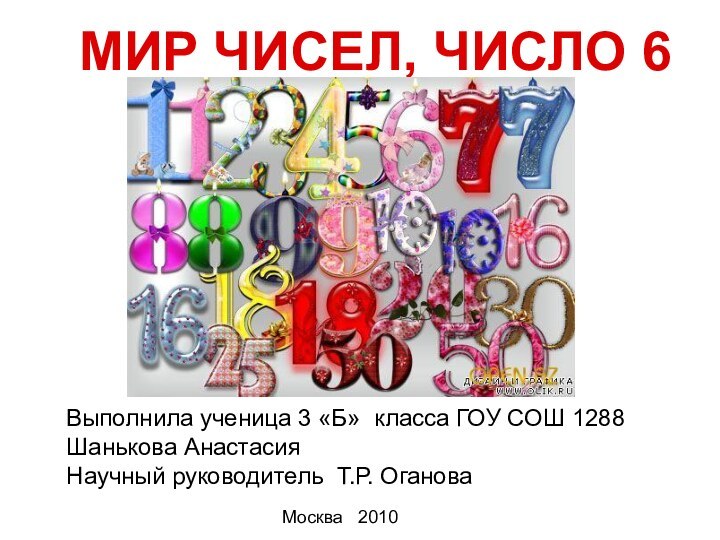 МИР ЧИСЕЛ, ЧИСЛО 6Выполнила ученица 3 «Б» класса ГОУ СОШ 1288Шанькова АнастасияНаучный