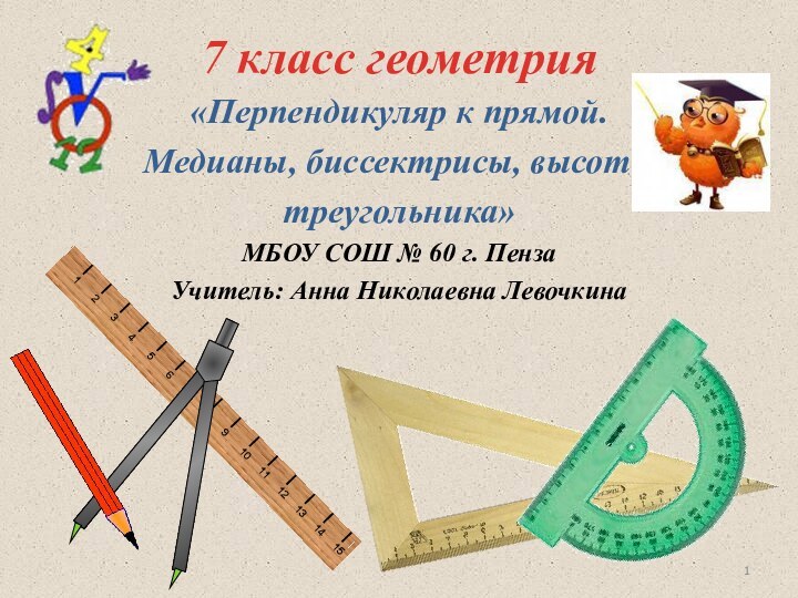 «Перпендикуляр к прямой.Медианы, биссектрисы, высоты треугольника»МБОУ СОШ № 60 г. ПензаУчитель: Анна Николаевна Левочкина7 класс геометрия