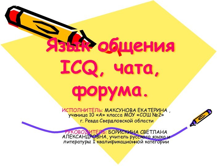 Язык общения ICQ, чата, форума.ИСПОЛНИТЕЛЬ: МАКСУНОВА ЕКАТЕРИНА , ученица 10 «А» класса