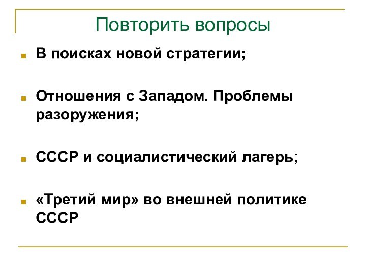 Повторить вопросыВ поисках новой стратегии; Отношения с Западом. Проблемы разоружения;СССР и социалистический