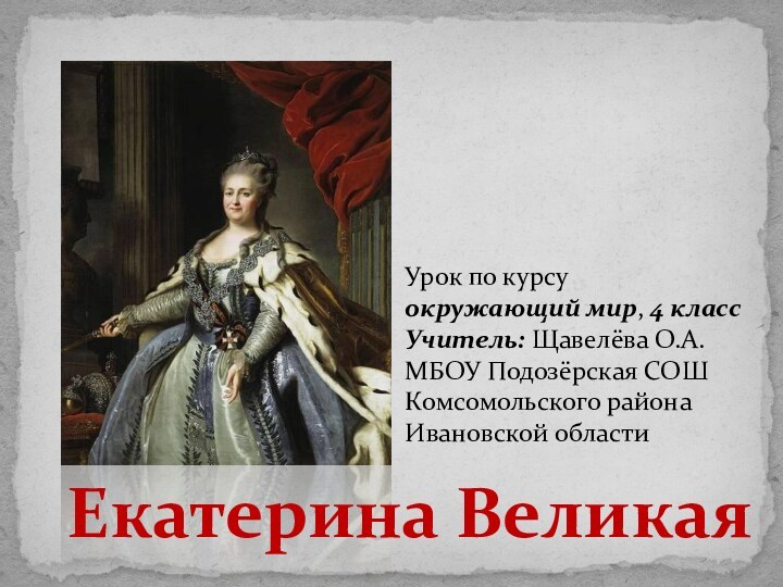 Екатерина ВеликаяУрок по курсу окружающий мир, 4 классУчитель: Щавелёва О.А.МБОУ Подозёрская СОШ Комсомольского района Ивановской области