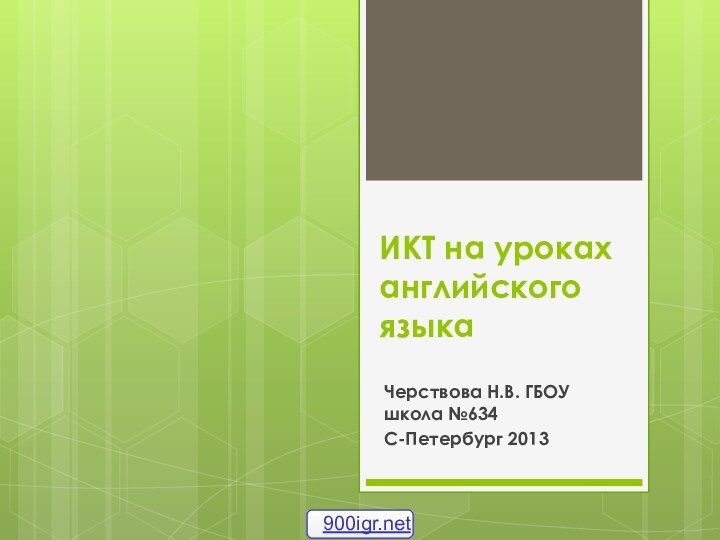 ИКТ на уроках английского языкаЧерствова Н.В. ГБОУ школа №634С-Петербург 2013