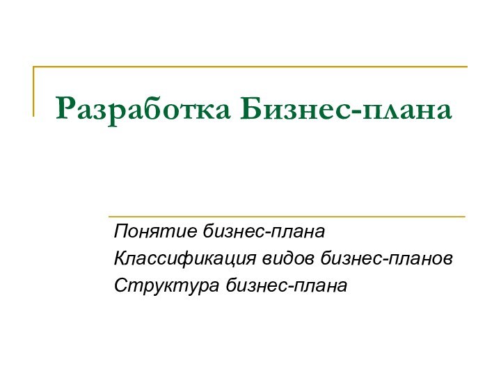 Разработка Бизнес-планаПонятие бизнес-планаКлассификация видов бизнес-плановСтруктура бизнес-плана