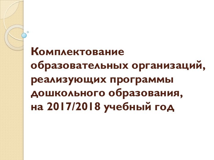 Комплектование образовательных организаций, реализующих программы дошкольного образования, на 2017/2018 учебный год