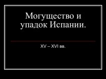 Могущество и упадок Испании. XV – XVI вв