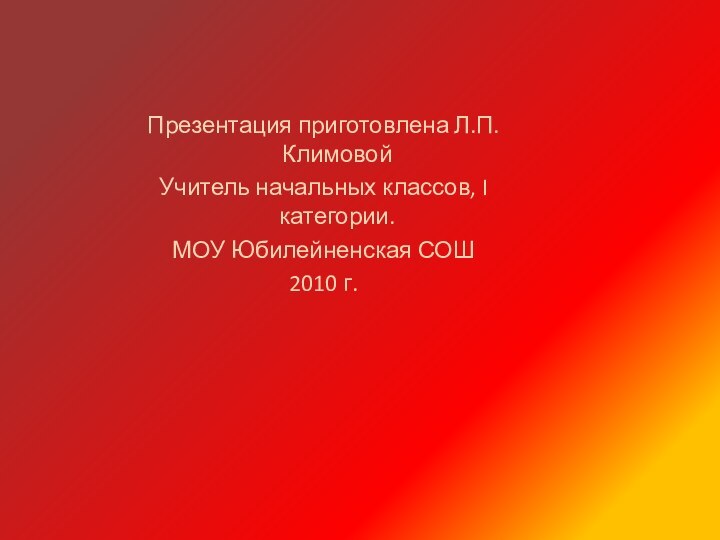 Презентация приготовлена Л.П.КлимовойУчитель начальных классов, I категории. МОУ Юбилейненская СОШ2010 г.